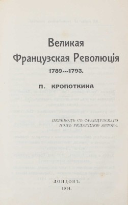 Кропоткин П. Великая Французская революция 1789–1793 / Пер. с фр. под ред. авт. Лондон: Тип. листков «Хлеб и воля», 1914.